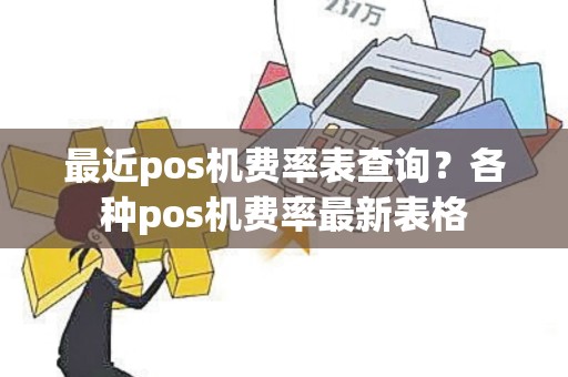 最近pos机费率表查询？各种pos机费率最新表格