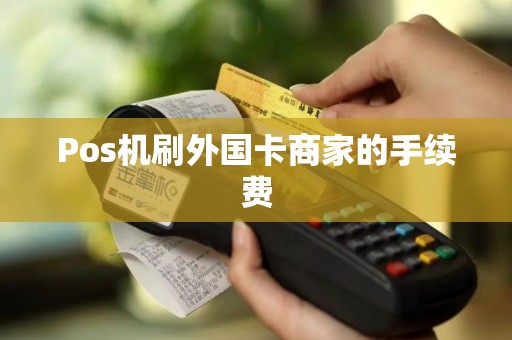 Pos机刷外国卡商家的手续费