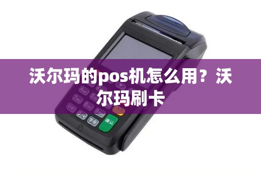 沃尔玛的pos机怎么用？沃尔玛刷卡