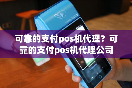 可靠的支付pos机代理？可靠的支付pos机代理公司
