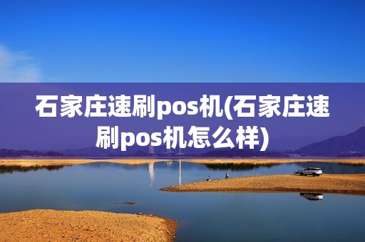 石家庄速刷pos机(石家庄速刷pos机怎么样)