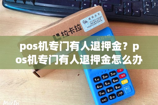 pos机专门有人退押金？pos机专门有人退押金怎么办