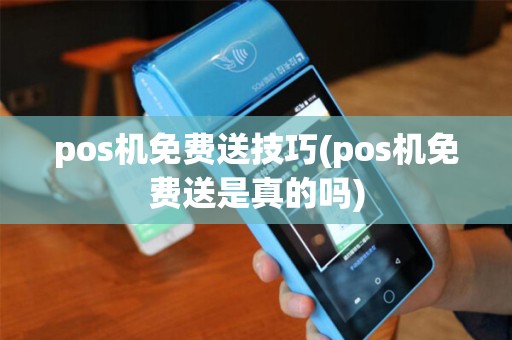 pos机免费送技巧(pos机免费送是真的吗)