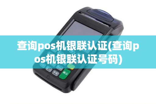 查询pos机银联认证(查询pos机银联认证号码)