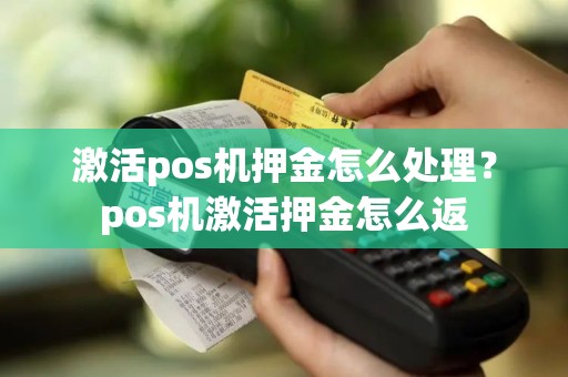 激活pos机押金怎么处理？pos机激活押金怎么返