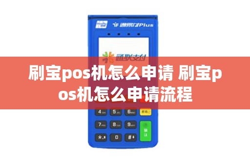刷宝pos机怎么申请 刷宝pos机怎么申请流程