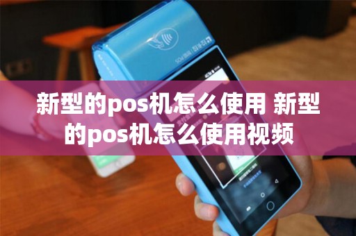 新型的pos机怎么使用 新型的pos机怎么使用视频