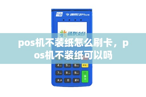 pos机不装纸怎么刷卡，pos机不装纸可以吗