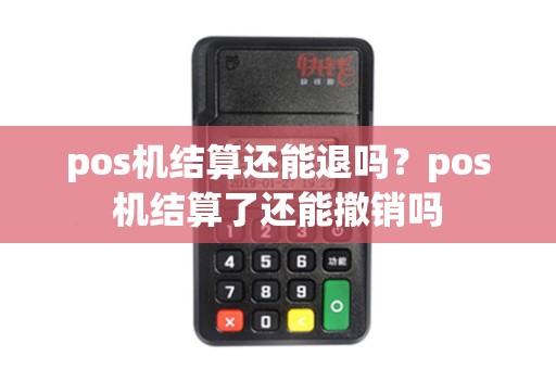 pos机结算还能退吗？pos机结算了还能撤销吗