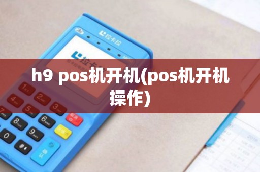 h9 pos机开机(pos机开机操作)