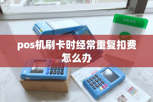 pos机刷卡时经常重复扣费怎么办