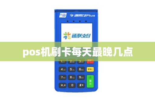 pos机刷卡每天最晚几点
