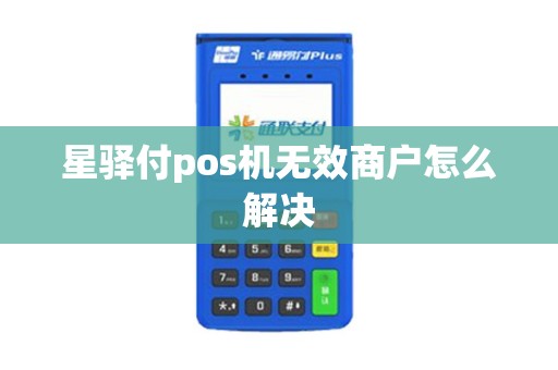 星驿付pos机无效商户怎么解决