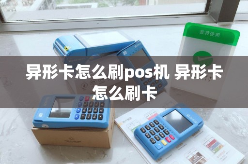 异形卡怎么刷pos机 异形卡怎么刷卡