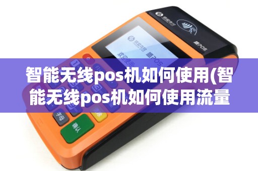 智能无线pos机如何使用(智能无线pos机如何使用流量)