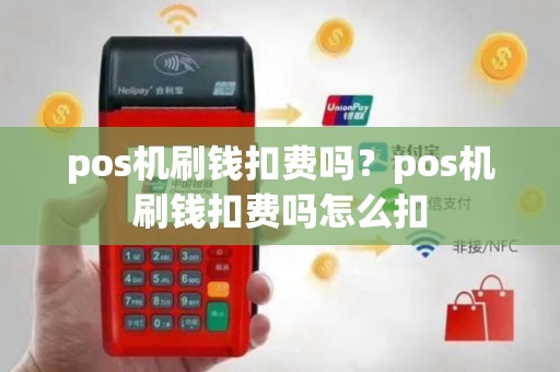 pos机刷钱扣费吗？pos机刷钱扣费吗怎么扣