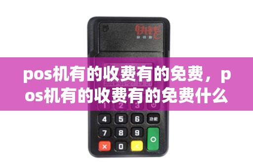 pos机有的收费有的免费，pos机有的收费有的免费什么意思