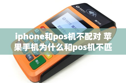 iphone和pos机不配对 苹果手机为什么和pos机不匹配