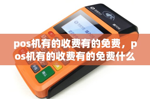 pos机有的收费有的免费，pos机有的收费有的免费什么意思