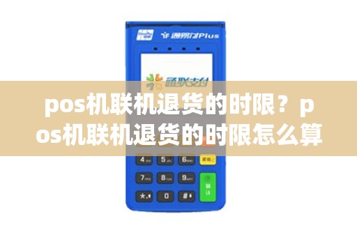 pos机联机退货的时限？pos机联机退货的时限怎么算