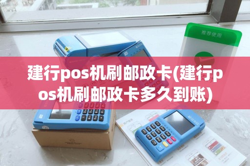 建行pos机刷邮政卡(建行pos机刷邮政卡多久到账)