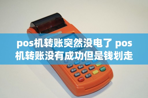 pos机转账突然没电了 pos机转账没有成功但是钱划走了
