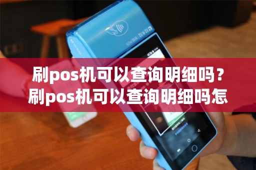 刷pos机可以查询明细吗？刷pos机可以查询明细吗怎么查