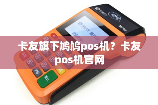 卡友旗下鸠鸠pos机？卡友pos机官网