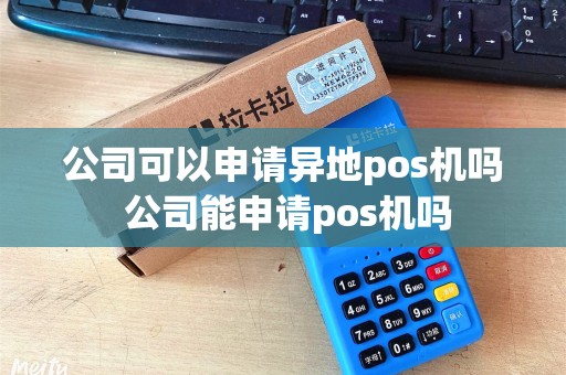 公司可以申请异地pos机吗 公司能申请pos机吗