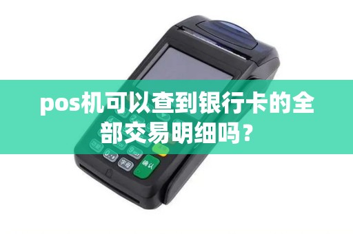 pos机可以查到银行卡的全部交易明细吗？