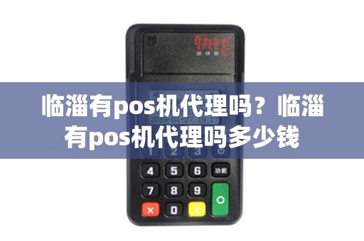 临淄有pos机代理吗？临淄有pos机代理吗多少钱