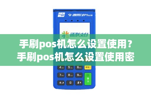 手刷pos机怎么设置使用？手刷pos机怎么设置使用密码