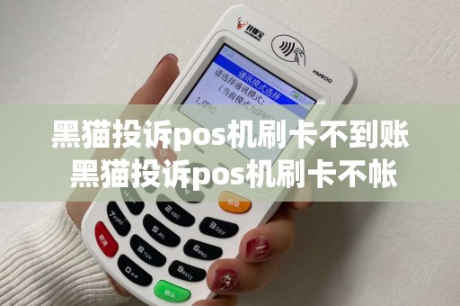 黑猫投诉pos机刷卡不到账 黑猫投诉pos机刷卡不帐