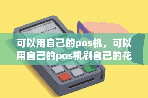可以用自己的pos机，可以用自己的pos机刷自己的花呗吗
