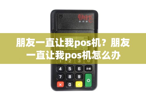 朋友一直让我pos机？朋友一直让我pos机怎么办