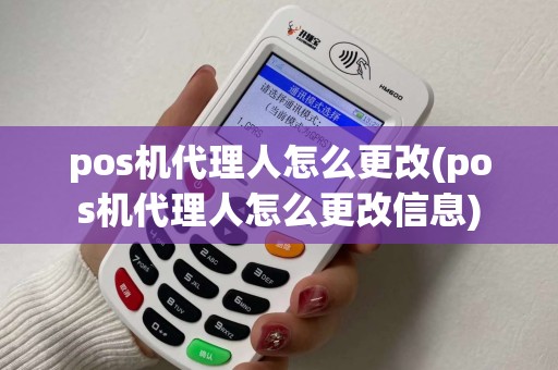 pos机代理人怎么更改(pos机代理人怎么更改信息)