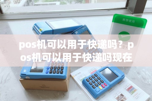 pos机可以用于快递吗？pos机可以用于快递吗现在