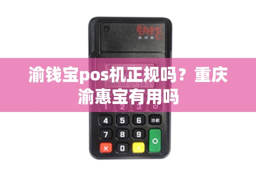 渝钱宝pos机正规吗？重庆渝惠宝有用吗