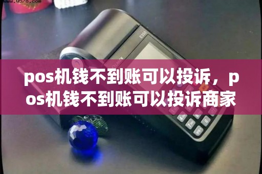 pos机钱不到账可以投诉，pos机钱不到账可以投诉商家吗
