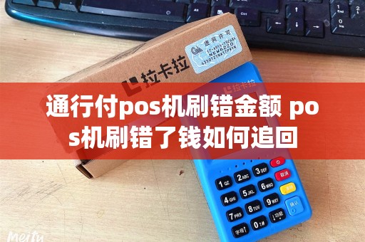 通行付pos机刷错金额 pos机刷错了钱如何追回