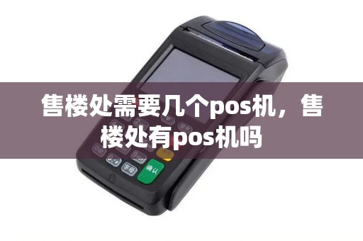 售楼处需要几个pos机，售楼处有pos机吗
