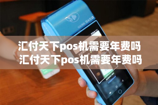 汇付天下pos机需要年费吗 汇付天下pos机需要年费吗安全吗
