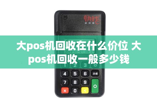 大pos机回收在什么价位 大pos机回收一般多少钱