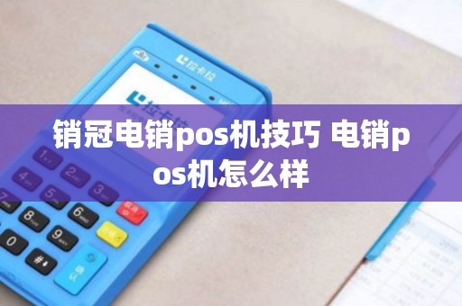 销冠电销pos机技巧 电销pos机怎么样