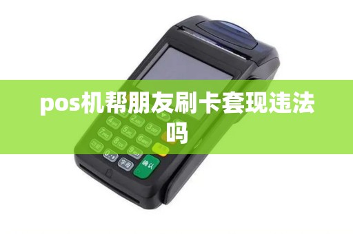 pos机帮朋友刷卡套现违法吗