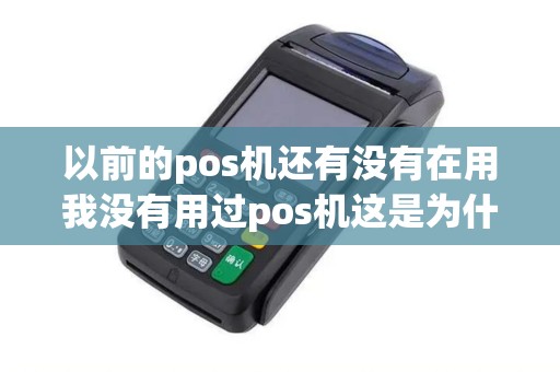 以前的pos机还有没有在用我没有用过pos机这是为什么