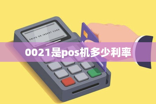 0021是pos机多少利率