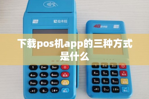 下载pos机app的三种方式是什么