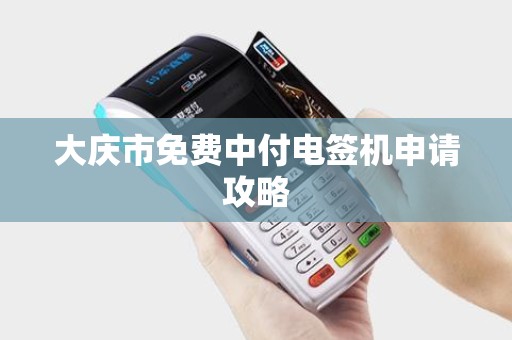 大庆市免费中付电签机申请攻略