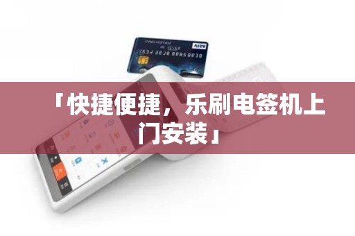 「快捷便捷，乐刷电签机上门安装」